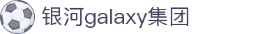 Galaxy·银河(中国集团)有限公司-官方网站